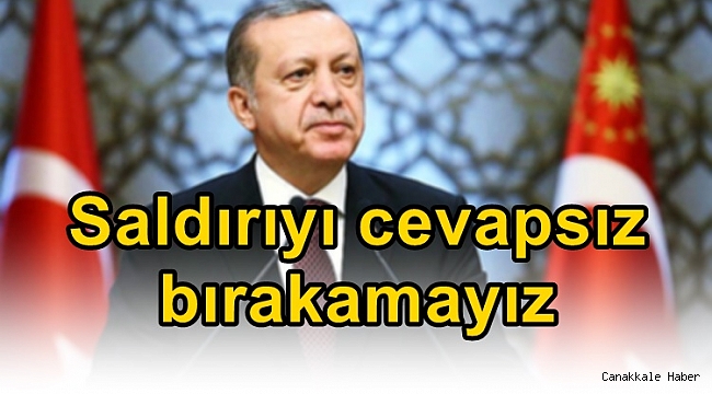 Erdoğan: &quot;Saldırıyı cevapsız bırakamayız&quot;