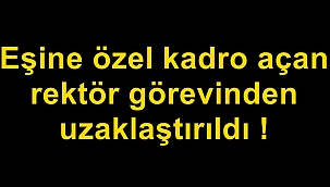 Eşine özel kadro açan rektör görevinden uzaklaştırıldı !