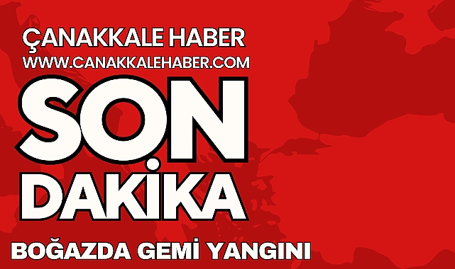 Çanakkale Boğazı&#039;nda gemi yangını